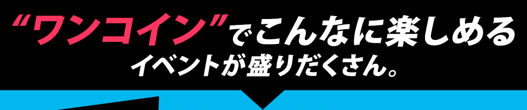 “ワンコイン”でこんなに楽しめるイベントが盛りだくさん。