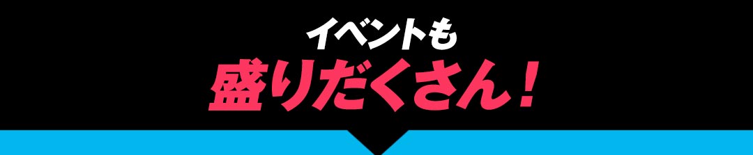 イベントも盛りだくさん！