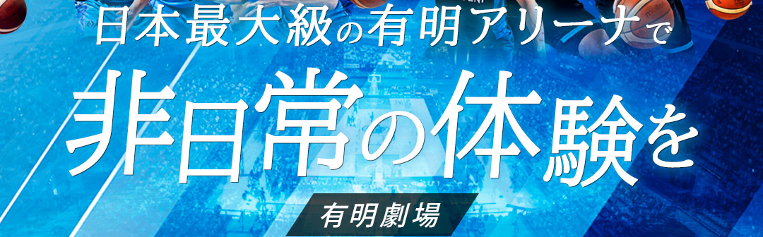日本最大級のアリーナで非日常の体験を　有明劇場