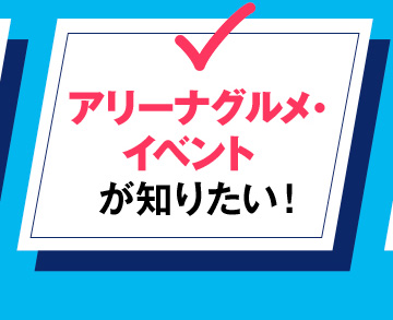 アリーナグルメ・イベントが知りたい！