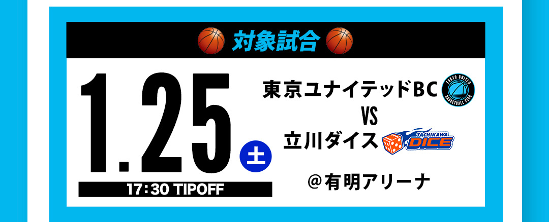 対象試合 TUBC VS 立川ダイス ＠有明アリーナ 1.25（土）17:30 TIPOFF