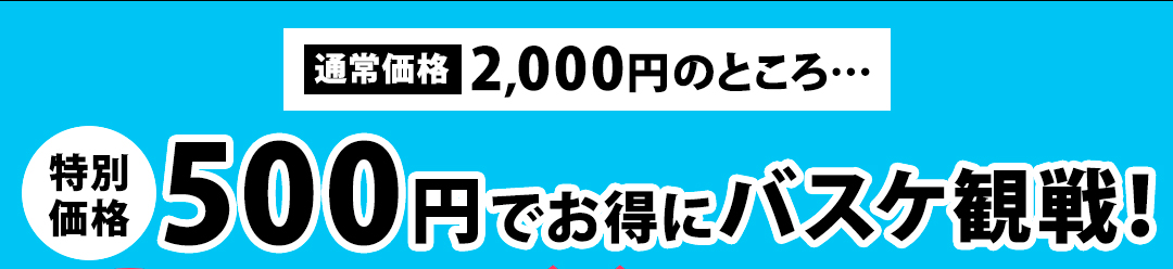 通常価格2,000円のところ特別価格500円でお得にバスケ観戦