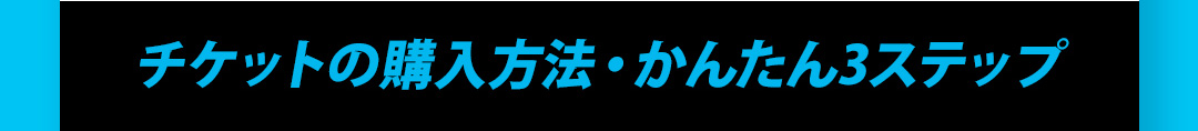 チケットの購入方法・かんたん3ステップ